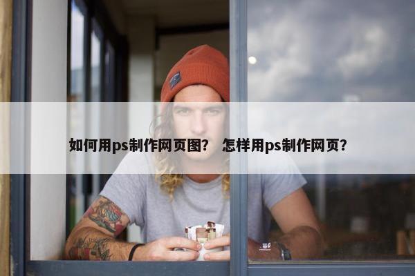如何用ps制作网页图？ 怎样用ps制作网页？