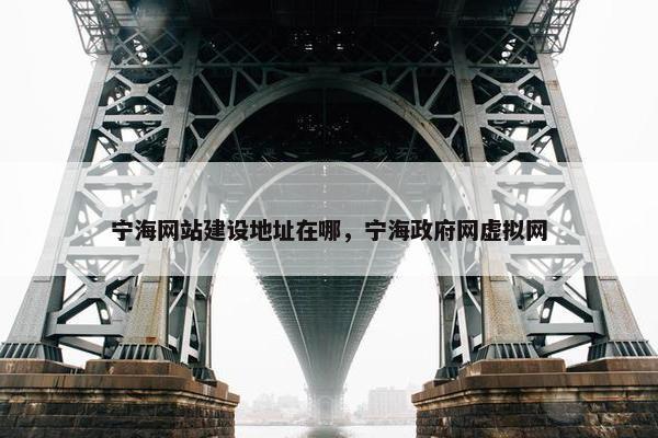 宁海网站建设地址在哪，宁海政府网虚拟网