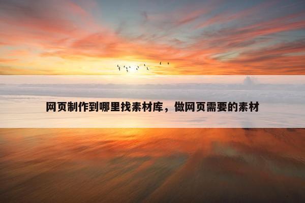 网页制作到哪里找素材库，做网页需要的素材