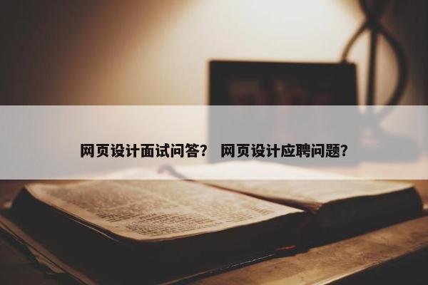 网页设计面试问答？ 网页设计应聘问题？