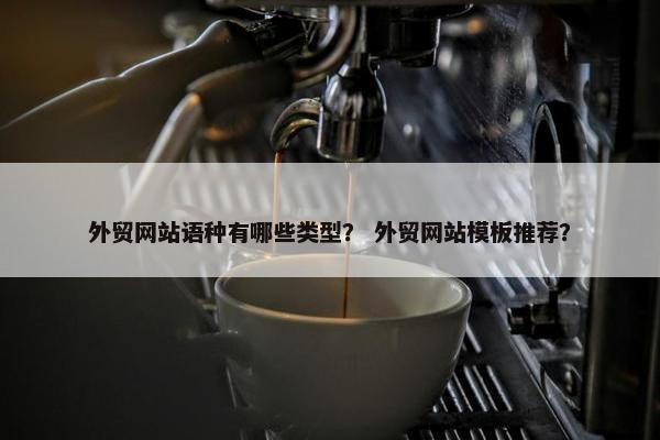 外贸网站语种有哪些类型？ 外贸网站模板推荐？