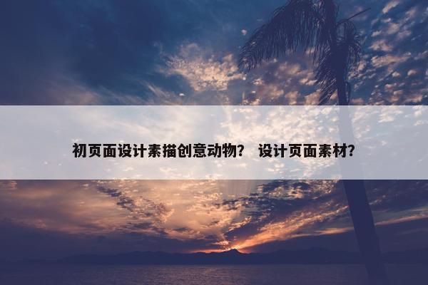 初页面设计素描创意动物？ 设计页面素材？
