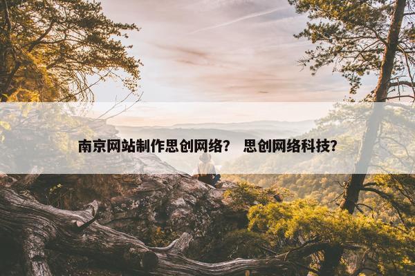 南京网站制作思创网络？ 思创网络科技？
