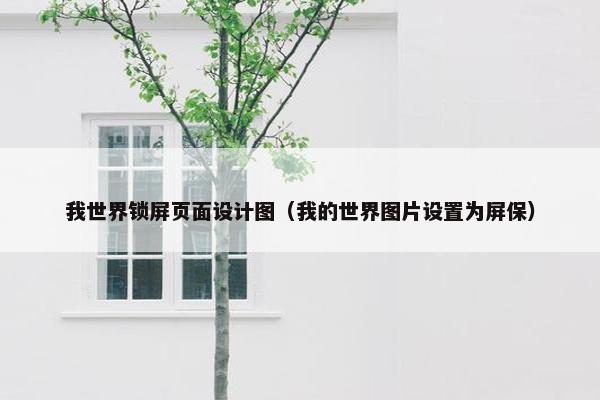 我世界锁屏页面设计图（我的世界图片设置为屏保）