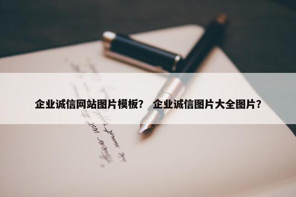 企业诚信网站图片模板？ 企业诚信图片大全图片？