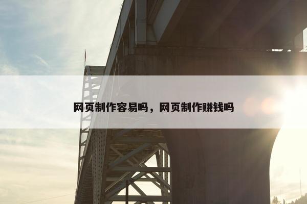 网页制作容易吗，网页制作赚钱吗