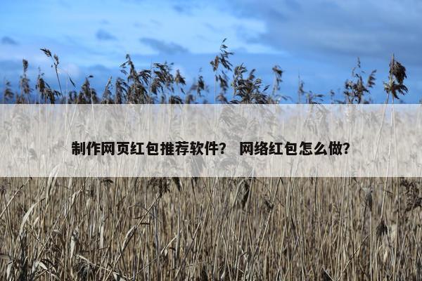 制作网页红包推荐软件？ 网络红包怎么做？