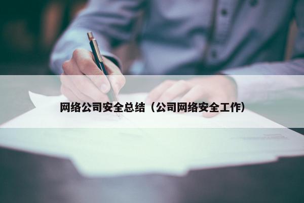 网络公司安全总结（公司网络安全工作）