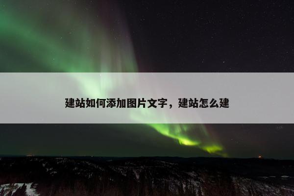 建站如何添加图片文字，建站怎么建