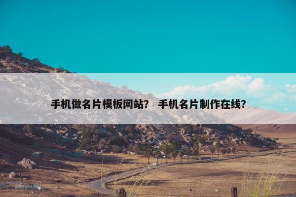 手机做名片模板网站？ 手机名片制作在线？