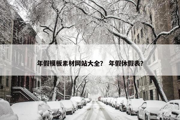 年假模板素材网站大全？ 年假休假表？