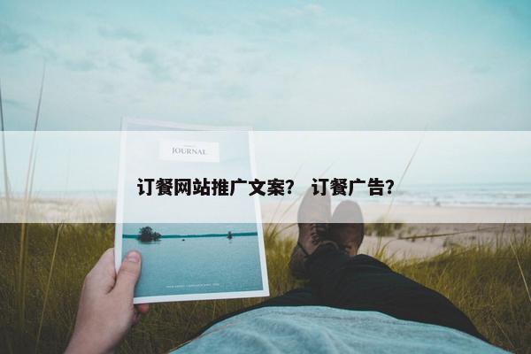 订餐网站推广文案？ 订餐广告？