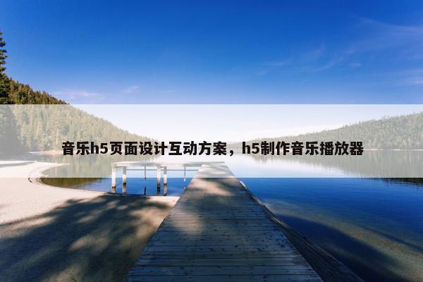 音乐h5页面设计互动方案，h5制作音乐播放器