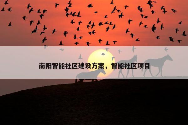 南阳智能社区建设方案，智能社区项目