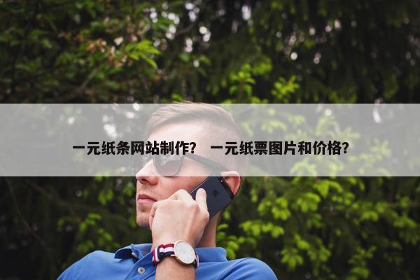 一元纸条网站制作？ 一元纸票图片和价格？