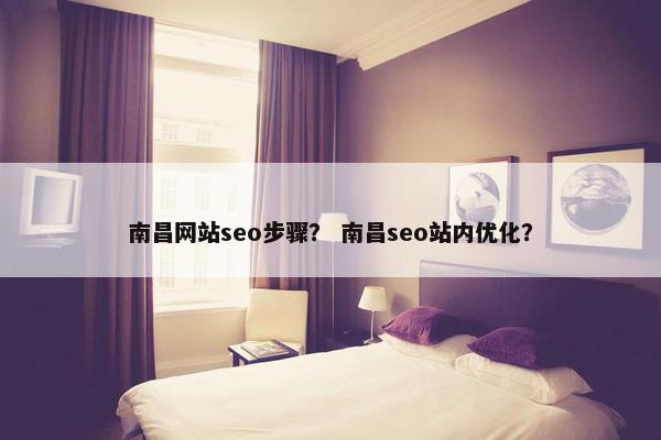 南昌网站seo步骤？ 南昌seo站内优化？