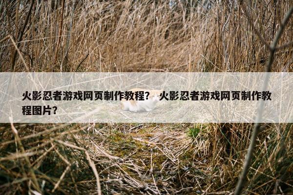 火影忍者游戏网页制作教程？ 火影忍者游戏网页制作教程图片？