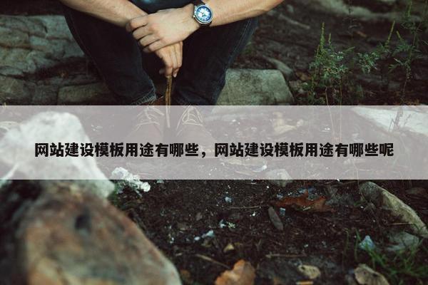 网站建设模板用途有哪些，网站建设模板用途有哪些呢