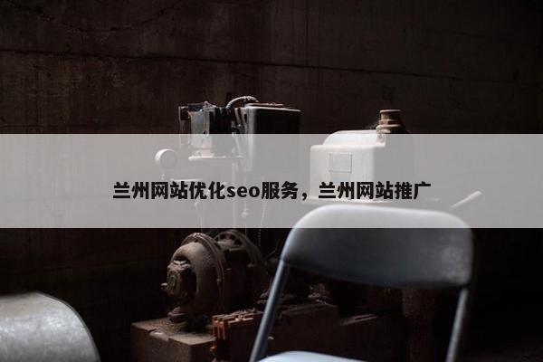 兰州网站优化seo服务，兰州网站推广