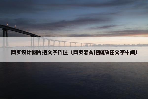 网页设计图片把文字挡住（网页怎么把图放在文字中间）