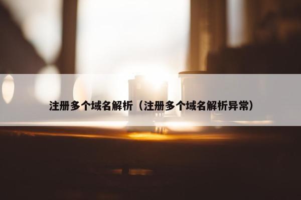 注册多个域名解析（注册多个域名解析异常）