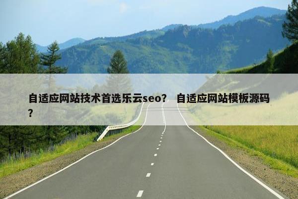 自适应网站技术首选乐云seo？ 自适应网站模板源码？
