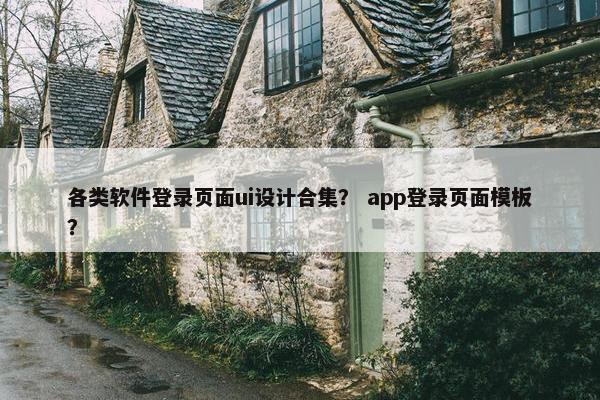 各类软件登录页面ui设计合集？ app登录页面模板？