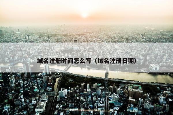 域名注册时间怎么写（域名注册日期）