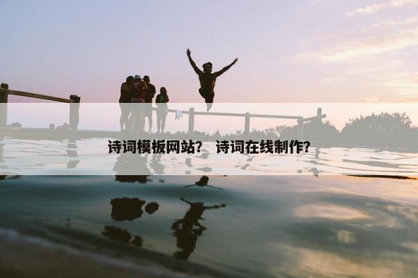 诗词模板网站？ 诗词在线制作？