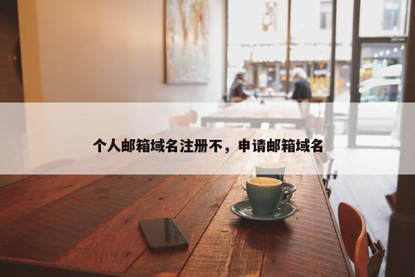 个人邮箱域名注册不，申请邮箱域名