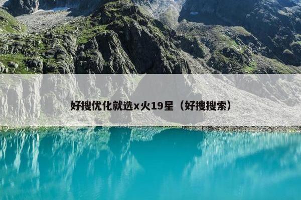 好搜优化就选x火19星（好搜搜索）