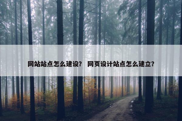 网站站点怎么建设？ 网页设计站点怎么建立？