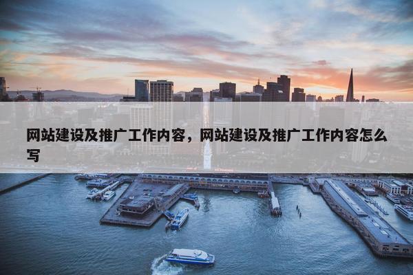 网站建设及推广工作内容，网站建设及推广工作内容怎么写