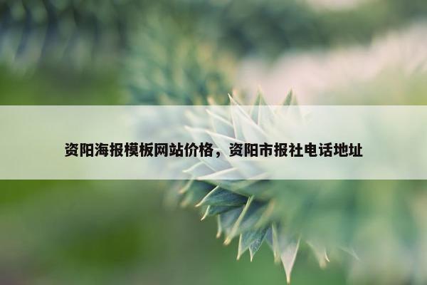 资阳海报模板网站价格，资阳市报社电话地址