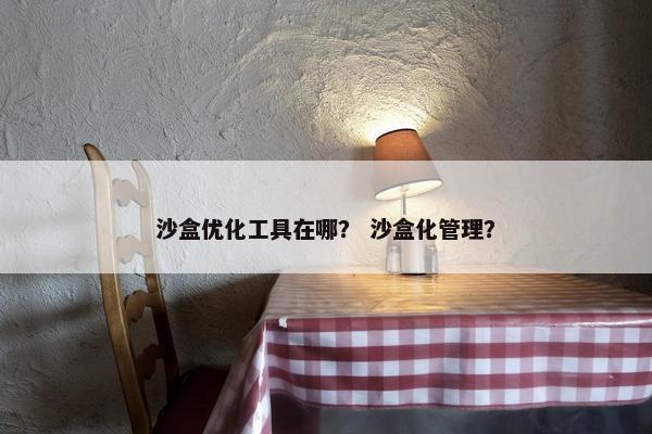 沙盒优化工具在哪？ 沙盒化管理？