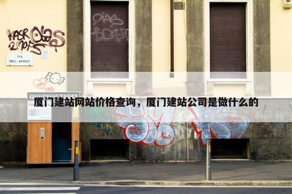 厦门建站网站价格查询，厦门建站公司是做什么的