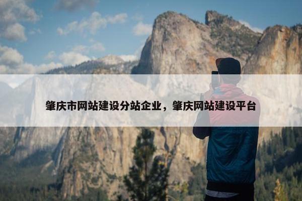 肇庆市网站建设分站企业，肇庆网站建设平台