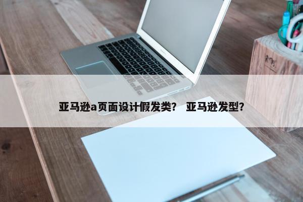 亚马逊a页面设计假发类？ 亚马逊发型？