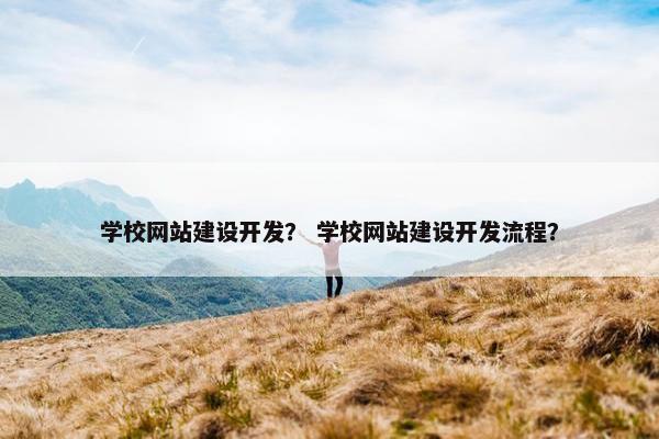 学校网站建设开发？ 学校网站建设开发流程？