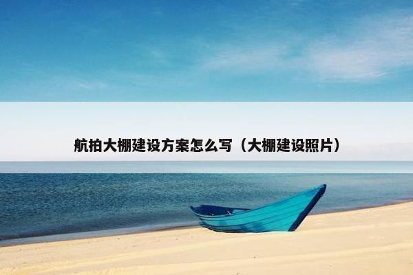 航拍大棚建设方案怎么写（大棚建设照片）