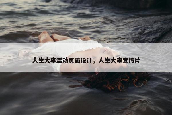 人生大事活动页面设计，人生大事宣传片