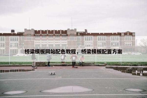 桥梁模板网站配色教程，桥梁模板配置方案