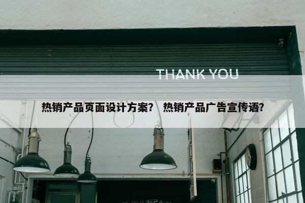 热销产品页面设计方案？ 热销产品广告宣传语？