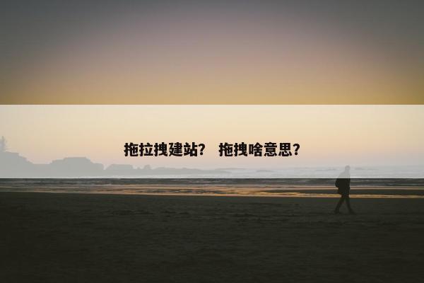 拖拉拽建站？ 拖拽啥意思？