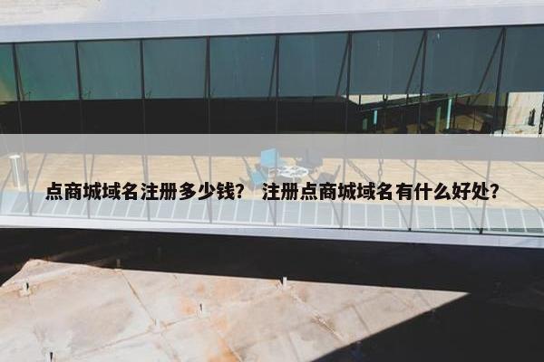 点商城域名注册多少钱？ 注册点商城域名有什么好处？