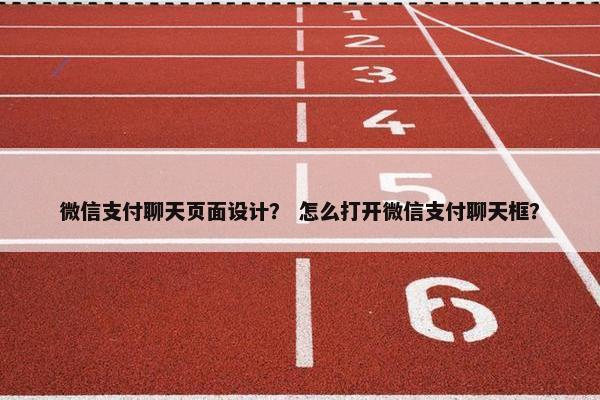 微信支付聊天页面设计？ 怎么打开微信支付聊天框？