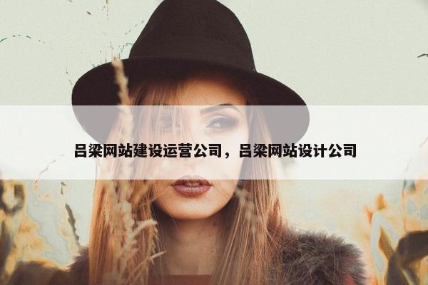 吕梁网站建设运营公司，吕梁网站设计公司