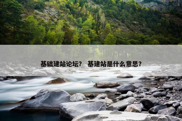 基础建站论坛？ 基建站是什么意思？