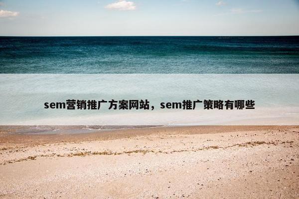 sem营销推广方案网站，sem推广策略有哪些