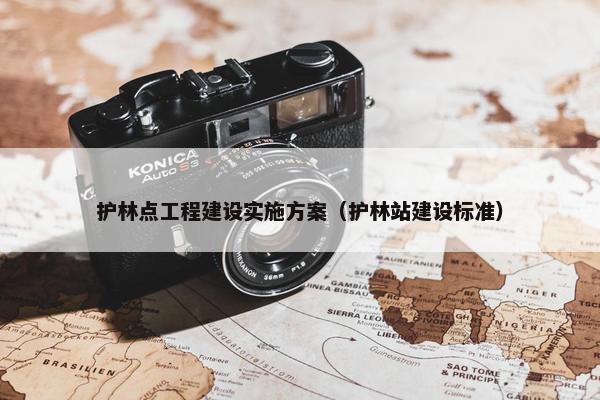 护林点工程建设实施方案（护林站建设标准）